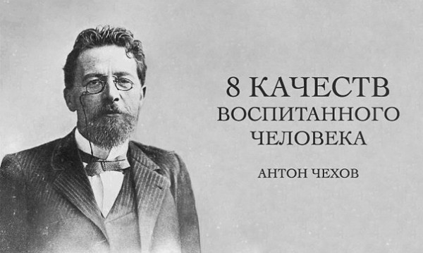 8 качеств воспитанного человека по Антону Чехову Воспитанные люди, по мнению великого русского классика, должны удовлетворять следующим