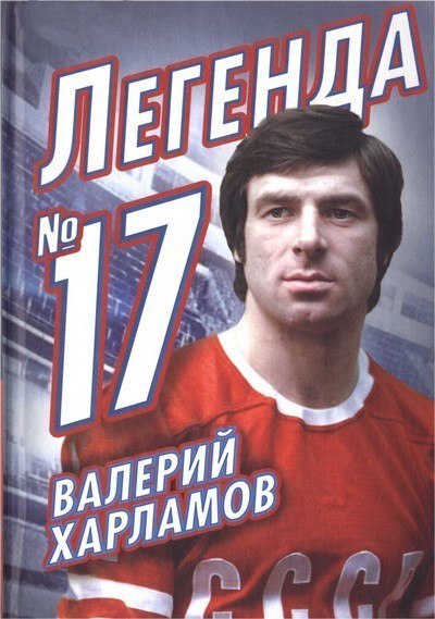 Федор Раззаков Валерий Харламов. Легенда 17 Знаменитый хоккеист