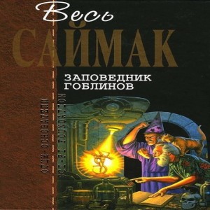 Клиффорд Саймак Заповедник гоблинов Имя американского фантаста Клиффорда Саймака, лауреата самых престижных национальных и международных