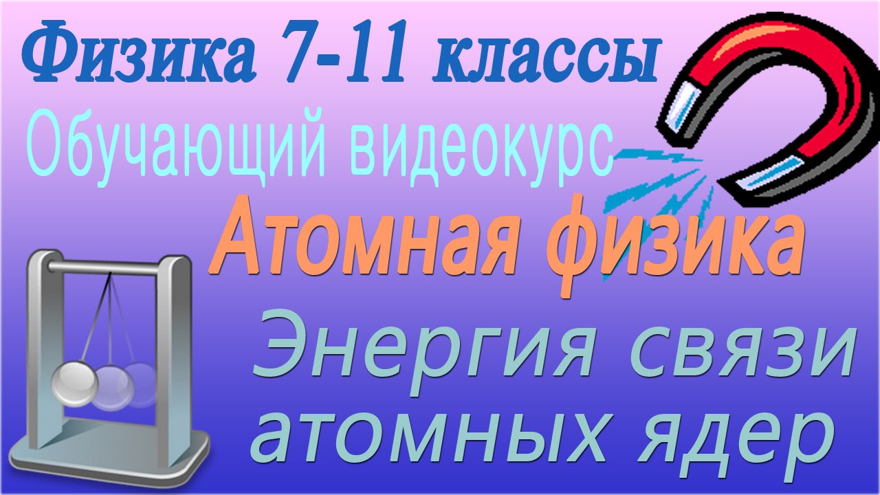 Атомная физика. Энергия связи атомных ядер. Урок 109