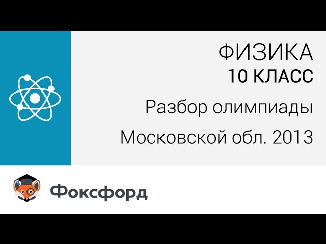 Физика. 10 класс. Разбор олимпиады Московской области по физике. Центр онлайн-обучения «Фоксфорд»
