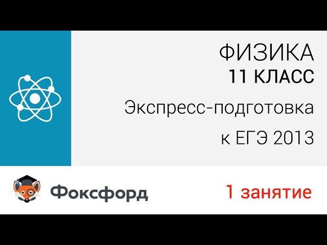 Физика. 11 класс, 2013. Занятие 1, экспресс-подготовка к ЕГЭ. Центр онлайн-обучения «Фоксфорд»