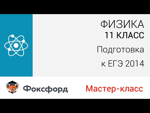 Физика. 11 класс, 2014. Мастер-класс, подготовка к ЕГЭ. Центр онлайн-обучения «Фоксфорд»