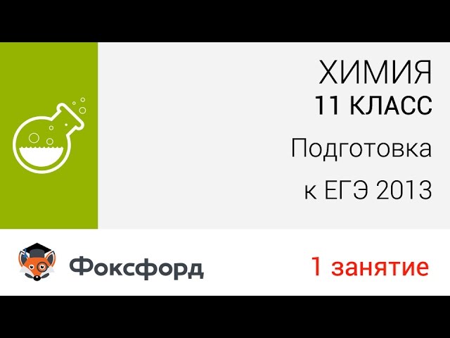 Химия. 11 класс 2013. Занятие 1, подготовка к ЕГЭ. Центр онлайн-обучения «Фоксфорд»