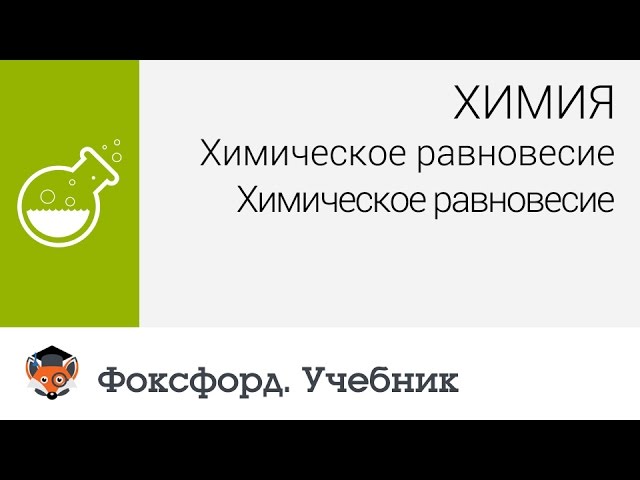 Химия. 11 класс, 2014. Химическое равновесие. Центр онлайн-обучения «Фоксфорд»