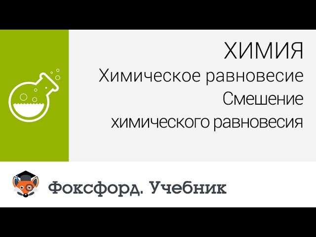 Химия. 11 класс, 2014. Смещение химического равновесия. Центр онлайн-обучения «Фоксфорд»