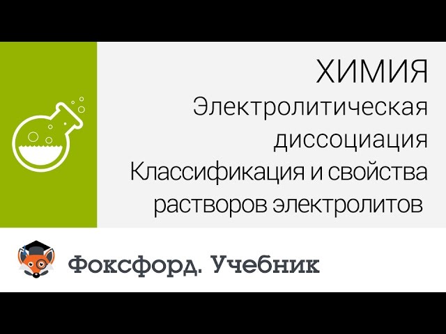 Химия. Классификация и свойства растворов электролитов. Центр онлайн-обучения «Фоксфорд»