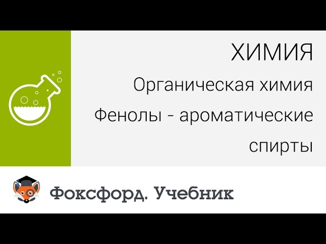 Химия. Органическая химия: Фенолы - ароматические спирты. Центр онлайн-обучения «Фоксфорд»