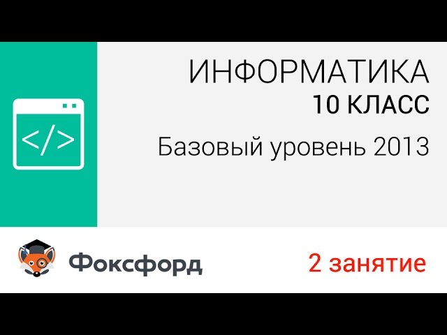 Информатика. 10 класс, 2013. Занятие 2. Центр онлайн-обучения «Фоксфорд»