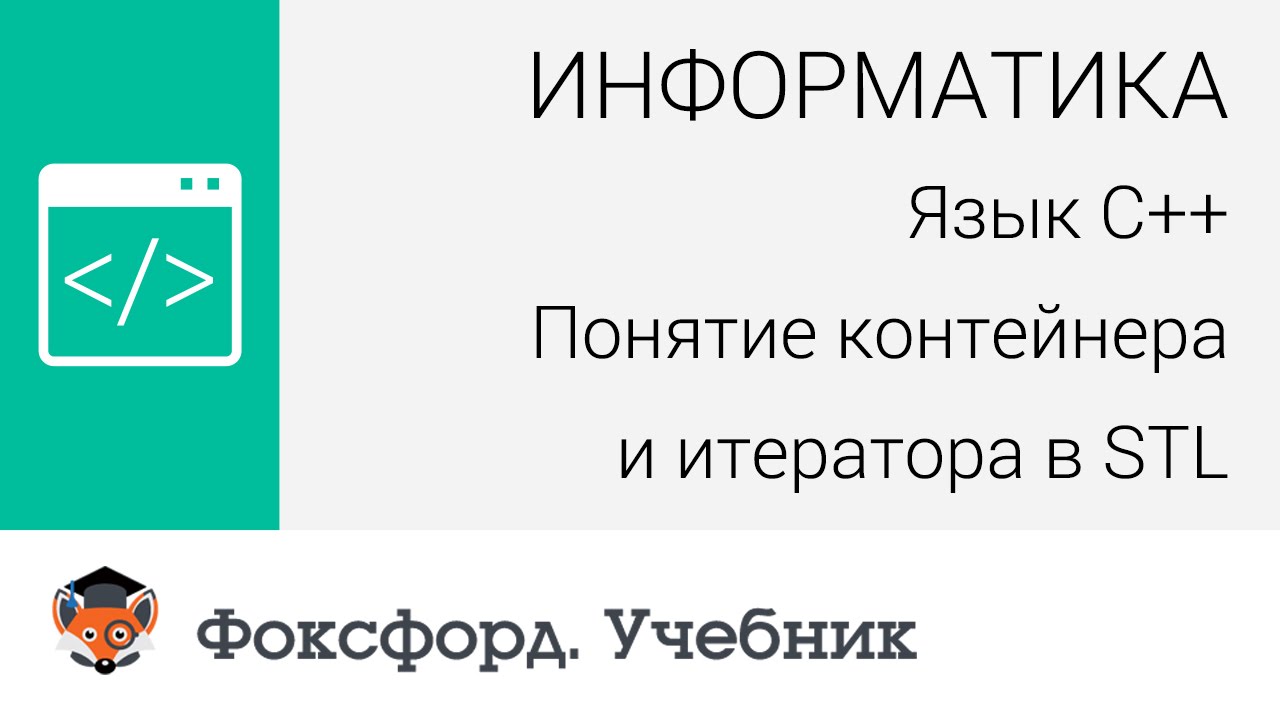 Информатика. Язык С++. Понятие контейнера и итератора в STL. Центр онлайн-обучения «Фоксфорд»