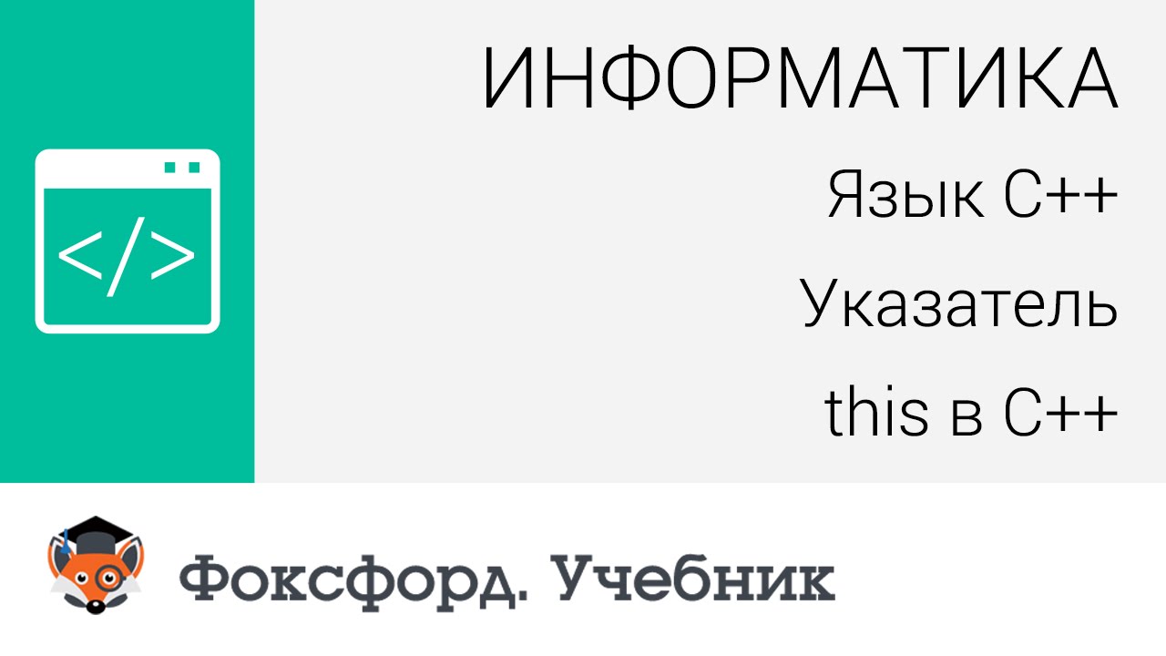Информатика. Язык С++: Указатель this в С++. Центр онлайн-обучения «Фоксфорд»