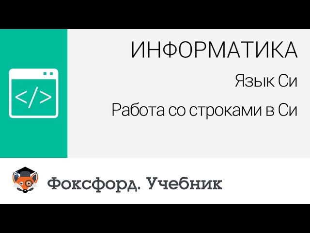 Информатика. Язык Си: Работа со строками в Си. Центр онлайн-обучения «Фоксфорд»