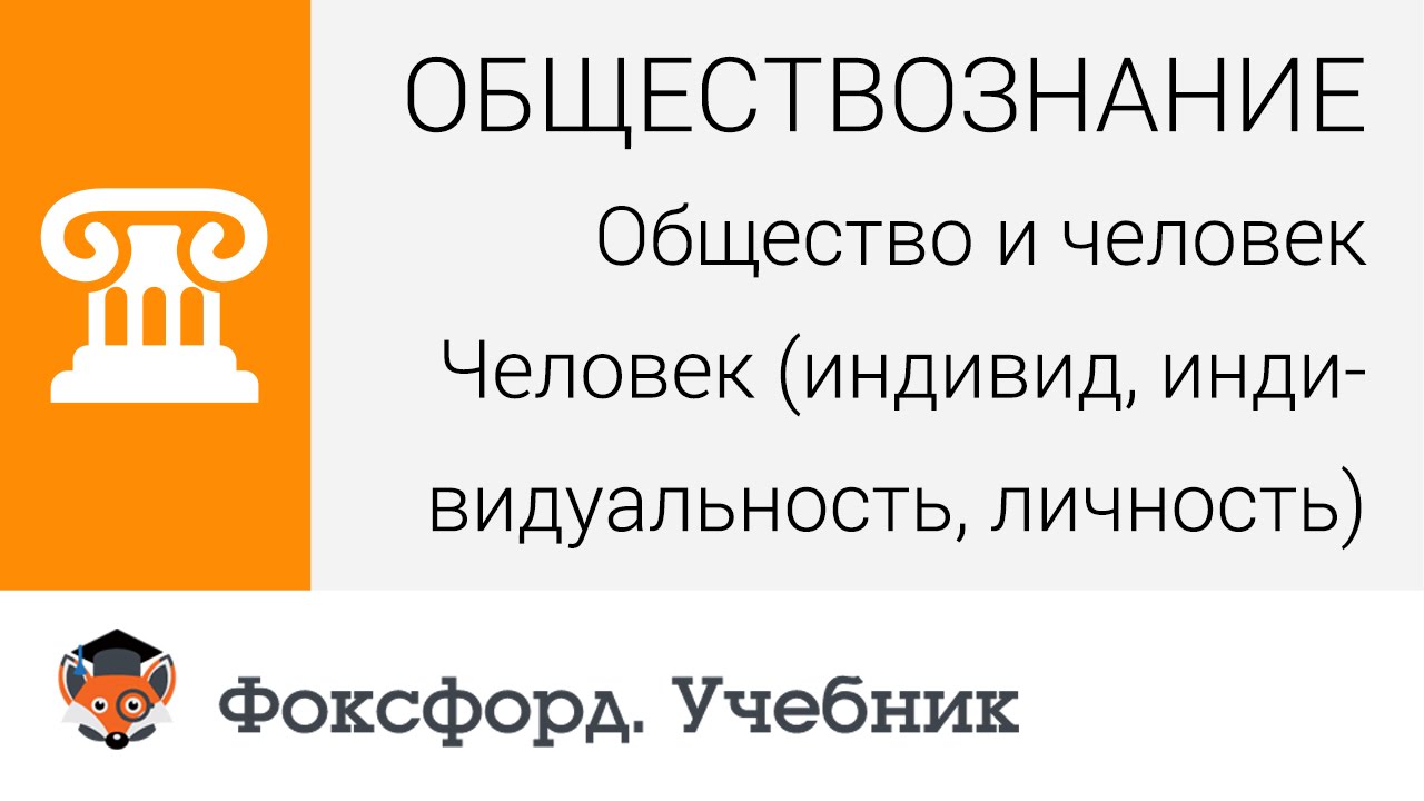 Общество и человек: Человек (индивид, индивидуальность, личность). Центр онлайн-обучения «Фоксфорд»