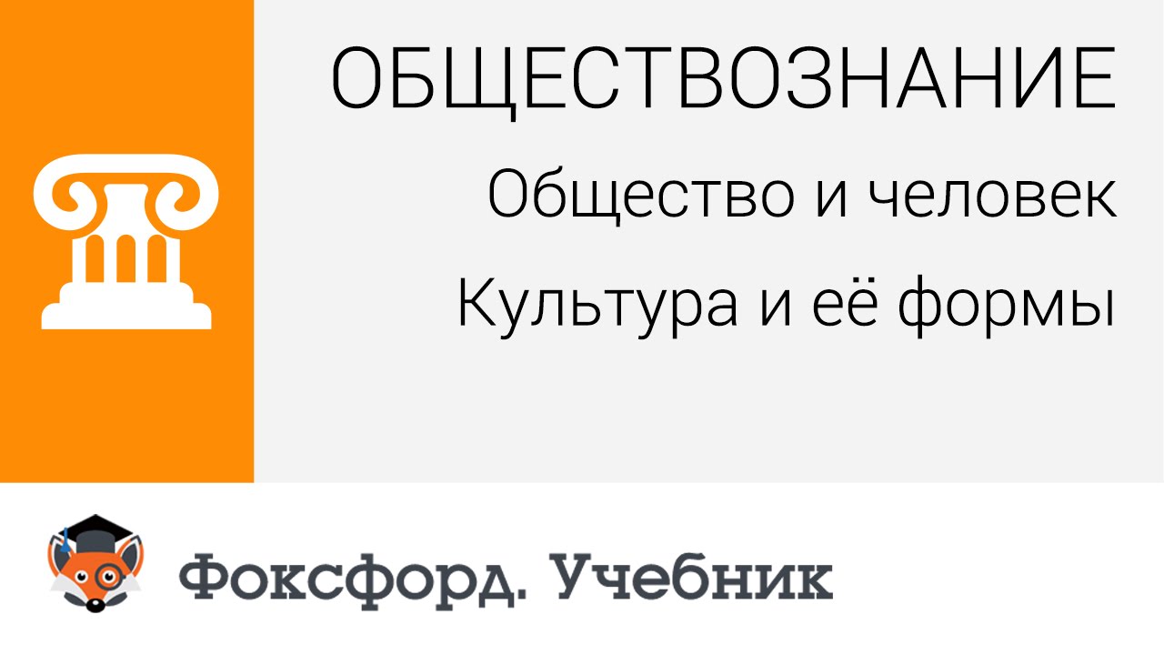 Обществознание. Человек и общество: Культура и её формы. Центр онлайн-обучения «Фоксфорд»