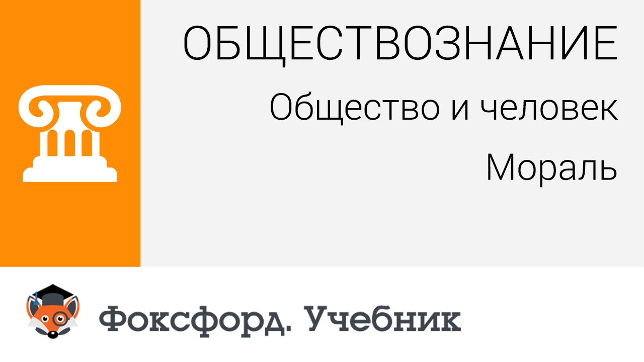 Обществознание. Человек и общество: Мораль. Центр онлайн-обучения «Фоксфорд»
