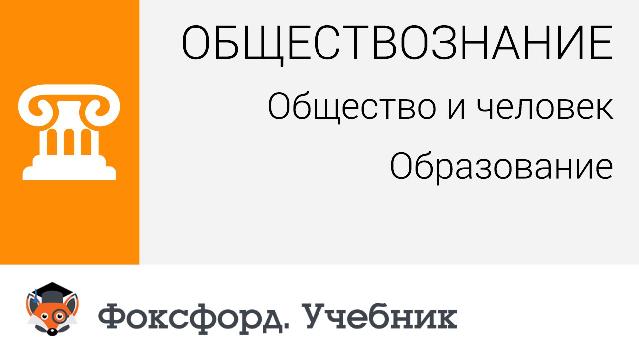 Обществознание. Человек и общество: Образование. Центр онлайн-обучения «Фоксфорд»