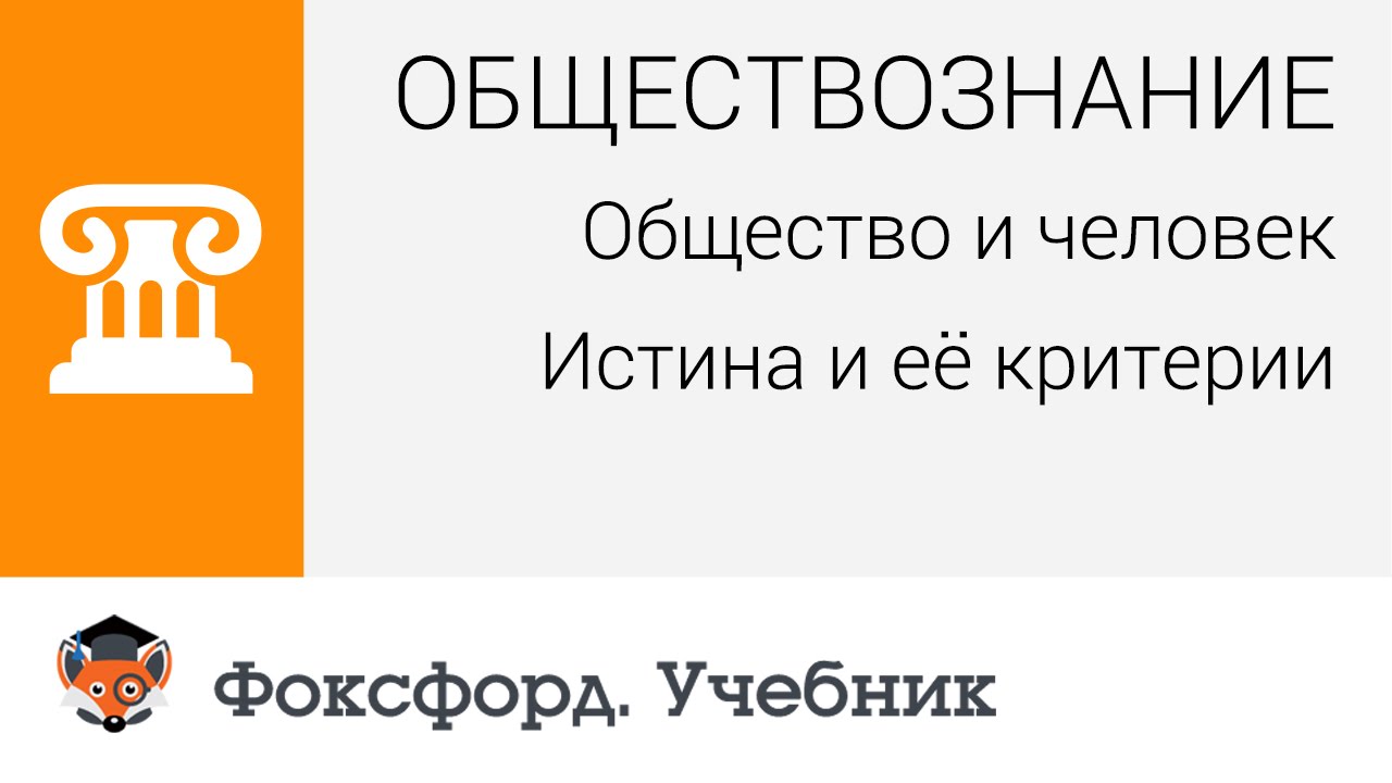 Обществознание. Общество и человек: Истина и её критерии. Центр онлайн-обучения «Фоксфорд»