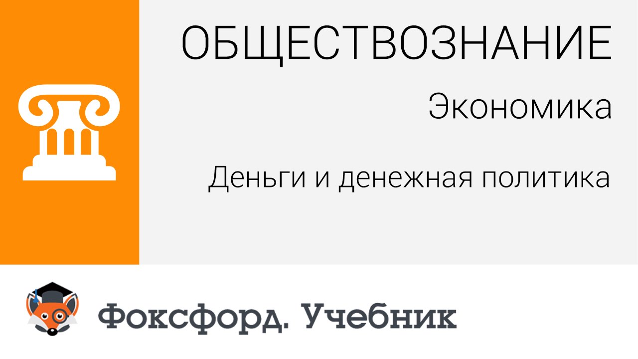 Обществознание. Экономика: Деньги и денежная политика. Центр онлайн-обучения «Фоксфорд»