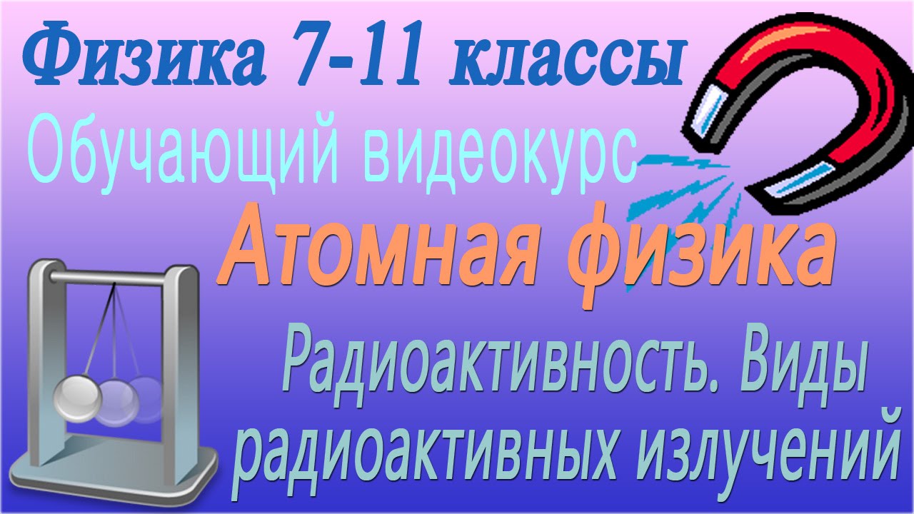 Радиоактивность. Виды радиоактивных излучений. Урок 111
