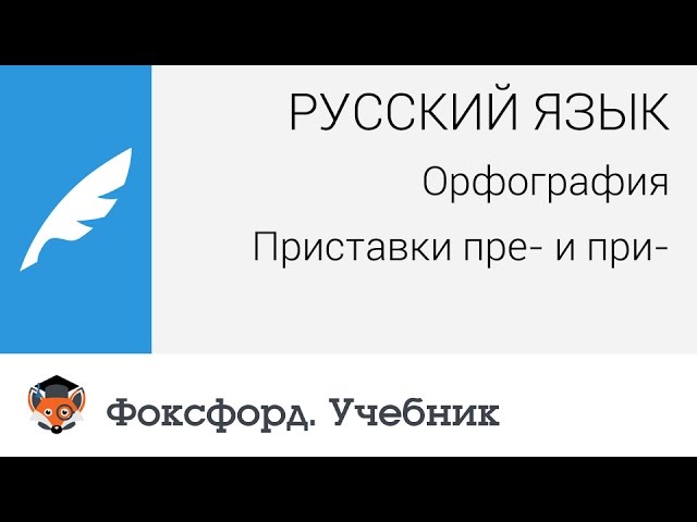 Русский язык. Орфография: Приставки пре- и при-. Центр онлайн-обучения «Фоксфорд»