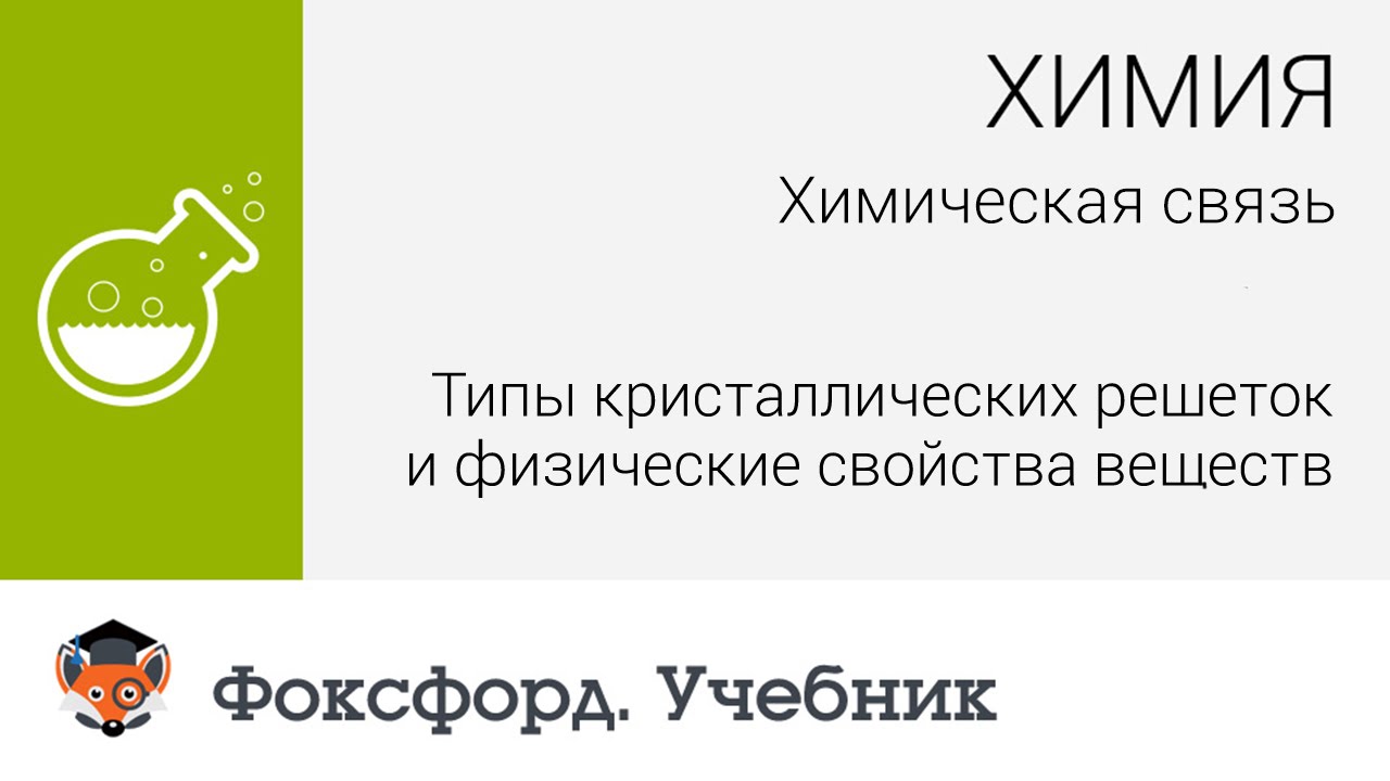 Типы кристаллических решеток и физические свойства веществ. Центр онлайн-обучения «Фоксфорд»