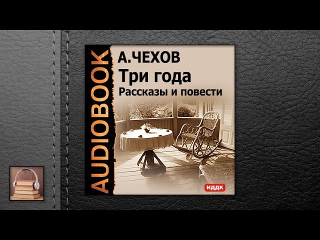 Чехов Антон Павлович "Три года. Рассказы и повести" (АУДИОКНИГИ ОНЛАЙН) Слушать